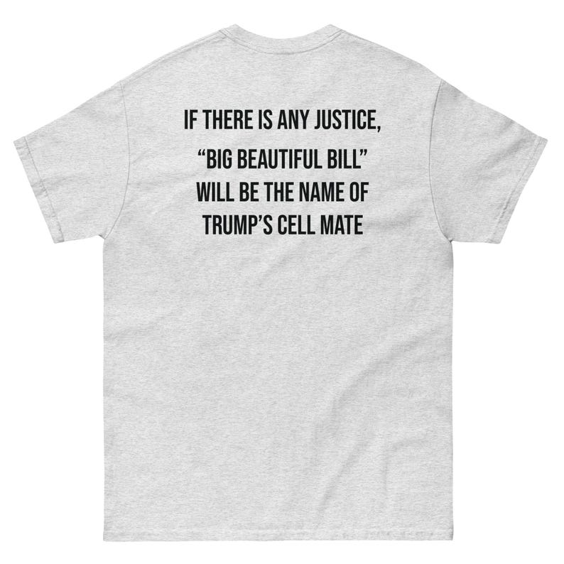 If There Is Any Justice Big Beautiful Bill Will Be the Name of Trump's Cell Mate Shirt, Funny Political Satire Tee, Protest Graphic